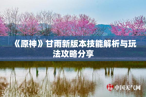 《原神》甘雨新版本技能解析与玩法攻略分享