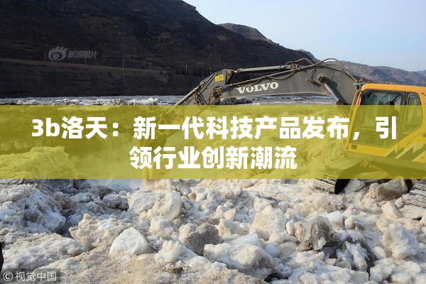 3b洛天：新一代科技产品发布，引领行业创新潮流
