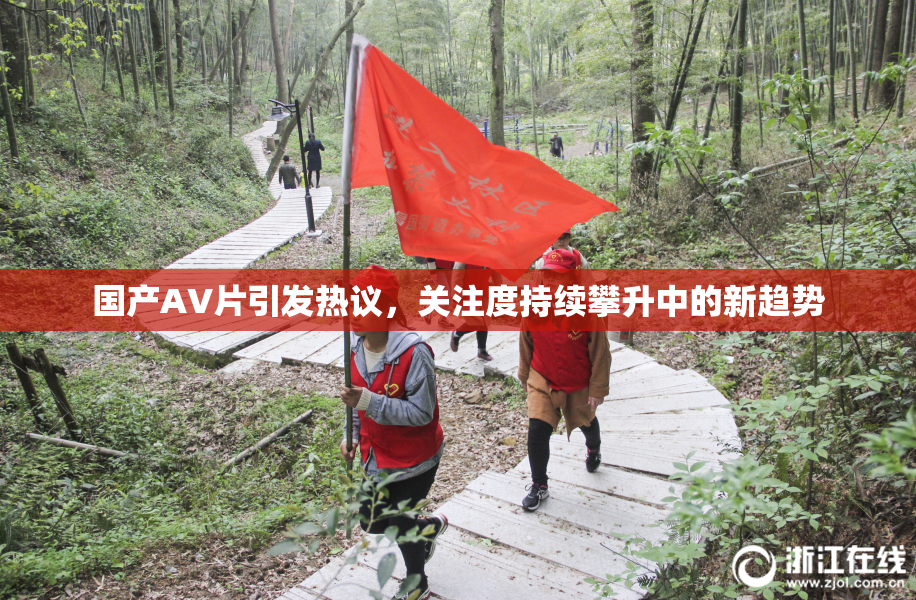 国产AV片引发热议，关注度持续攀升中的新趋势
