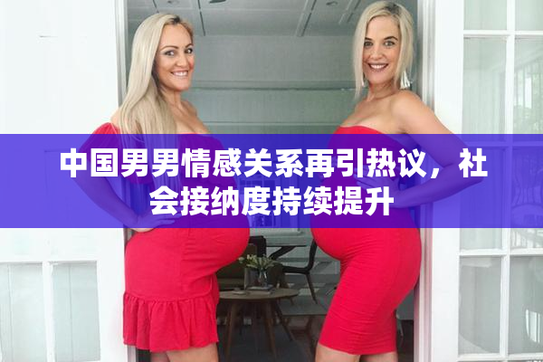 中国男男情感关系再引热议，社会接纳度持续提升