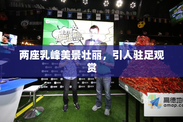 两座乳峰美景壮丽，引人驻足观赏