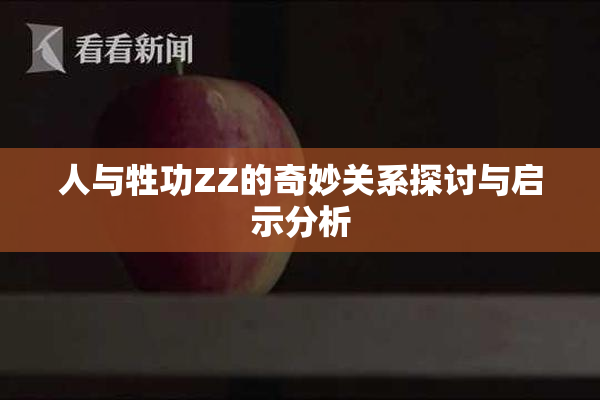 人与牲功ZZ的奇妙关系探讨与启示分析