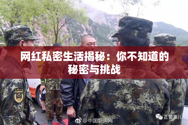 网红私密生活揭秘：你不知道的秘密与挑战