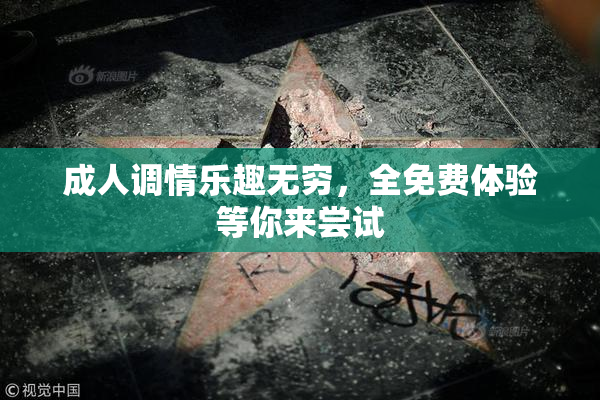 成人调情乐趣无穷，全免费体验等你来尝试