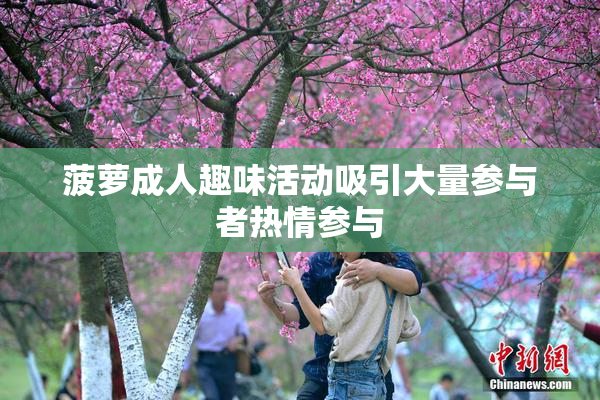 菠萝成人趣味活动吸引大量参与者热情参与