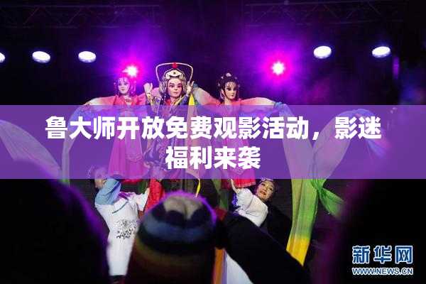 鲁大师开放免费观影活动，影迷福利来袭