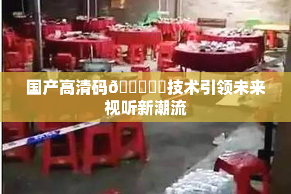 国产高清码🔞❌‌技术引领未来视听新潮流