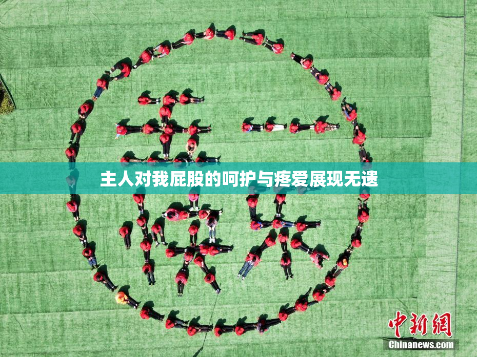主人对我屁股的呵护与疼爱展现无遗