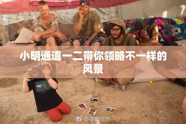 小明通道一二带你领略不一样的风景
