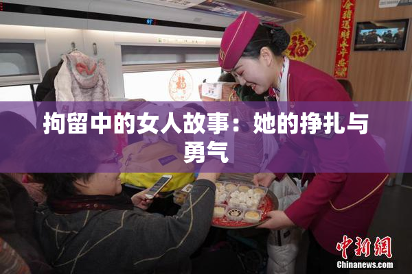 拘留中的女人故事：她的挣扎与勇气