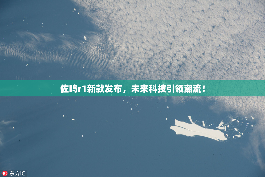 佐鸣r1新款发布，未来科技引领潮流！