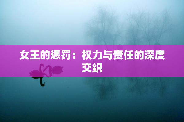 女王的惩罚：权力与责任的深度交织