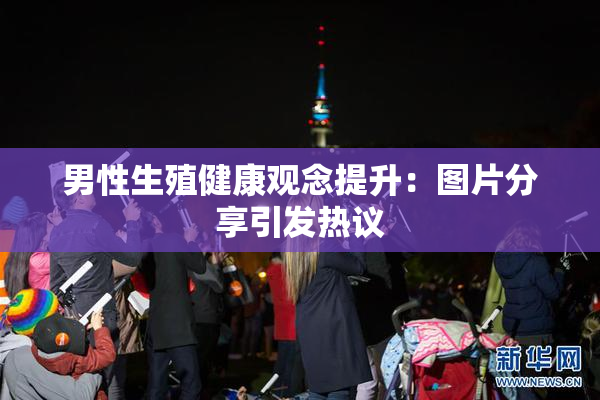 男性生殖健康观念提升：图片分享引发热议