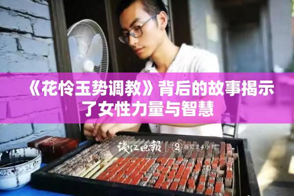 《花怜玉势调教》背后的故事揭示了女性力量与智慧