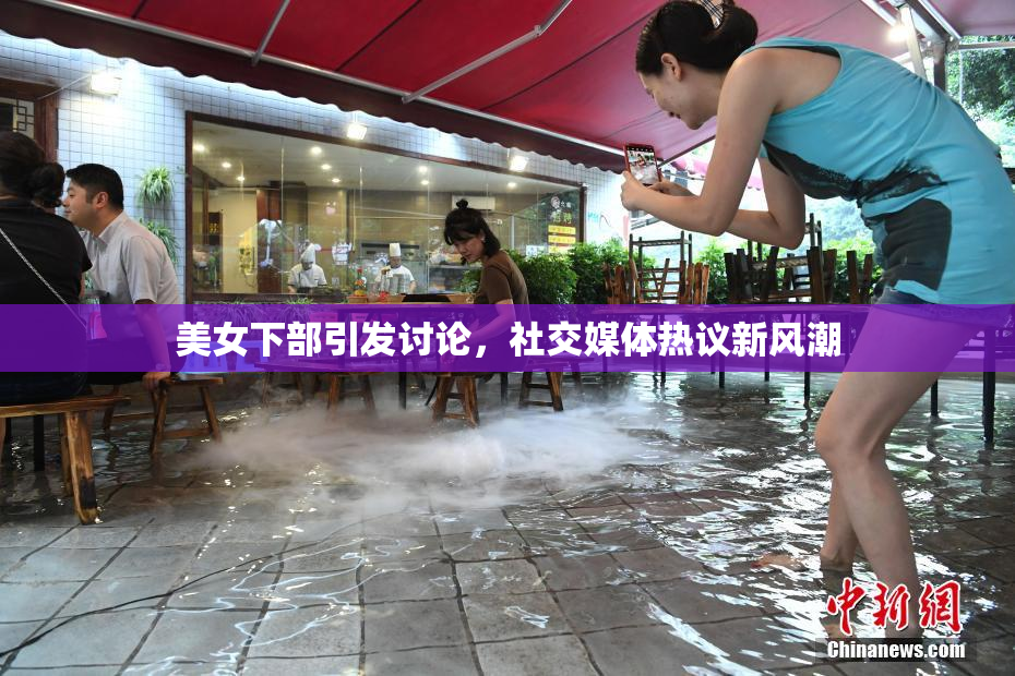 美女下部引发讨论，社交媒体热议新风潮