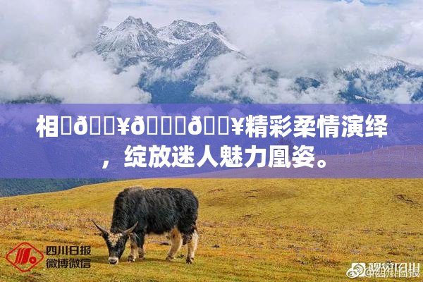 相沢🔥🍑🔥精彩柔情演绎，绽放迷人魅力凰姿。