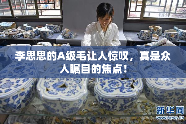 李思思的A级毛让人惊叹，真是众人瞩目的焦点！