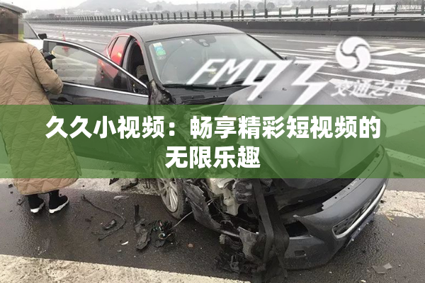 久久小视频：畅享精彩短视频的无限乐趣