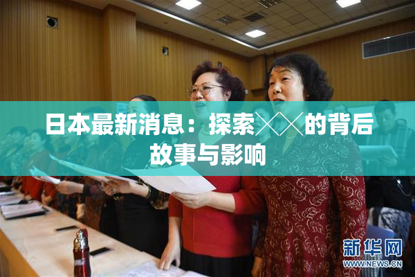 日本最新消息：探索╳╳的背后故事与影响