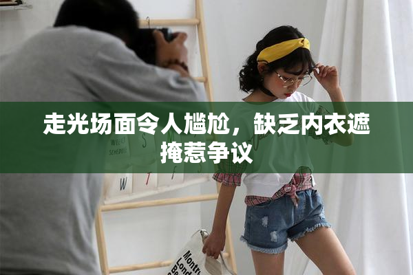走光场面令人尴尬，缺乏内衣遮掩惹争议