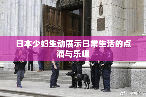 日本少妇生动展示日常生活的点滴与乐趣