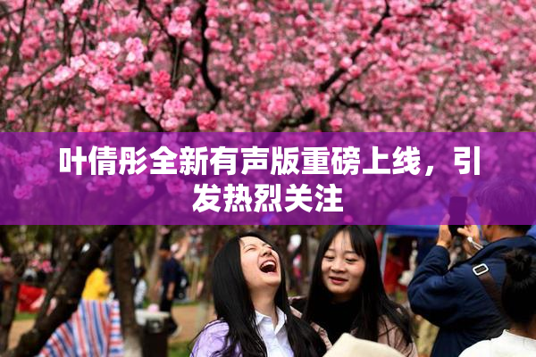 叶倩彤全新有声版重磅上线，引发热烈关注