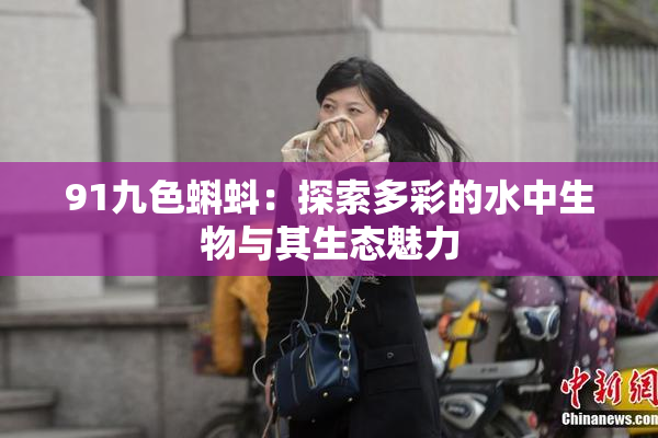 91九色蝌蚪：探索多彩的水中生物与其生态魅力