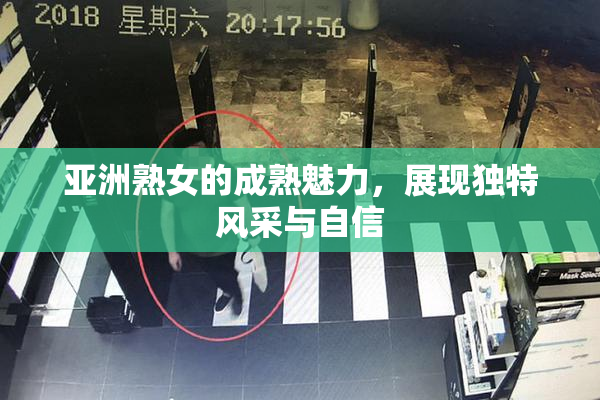 亚洲熟女的成熟魅力，展现独特风采与自信
