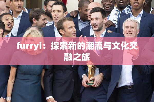 furryi：探索新的潮流与文化交融之旅