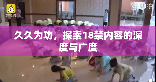 久久为功，探索18禁内容的深度与广度