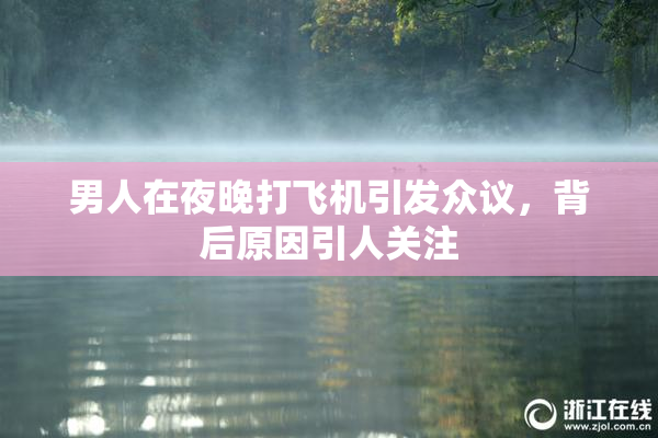 男人在夜晚打飞机引发众议，背后原因引人关注