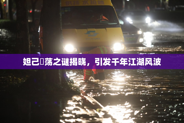妲己婬荡之谜揭晓，引发千年江湖风波