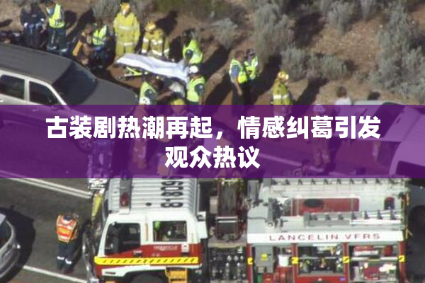 古装剧热潮再起，情感纠葛引发观众热议