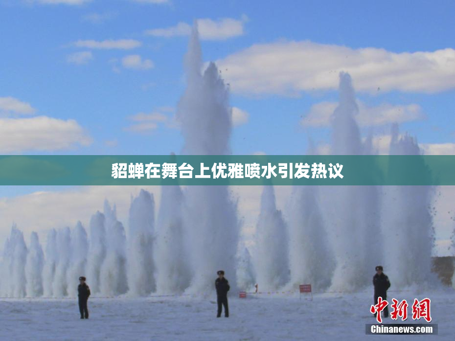 貂蝉在舞台上优雅喷水引发热议