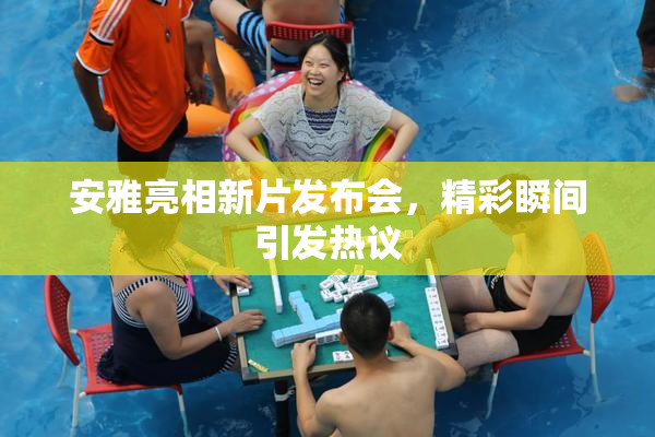 安雅亮相新片发布会，精彩瞬间引发热议