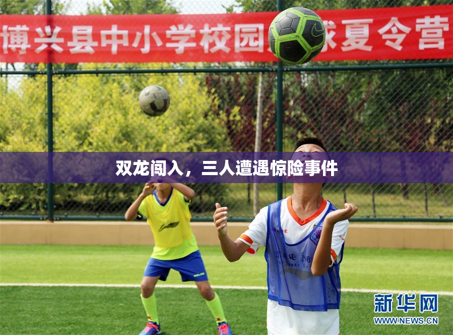 双龙闯入，三人遭遇惊险事件