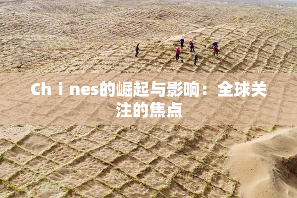 Chⅰnes的崛起与影响：全球关注的焦点