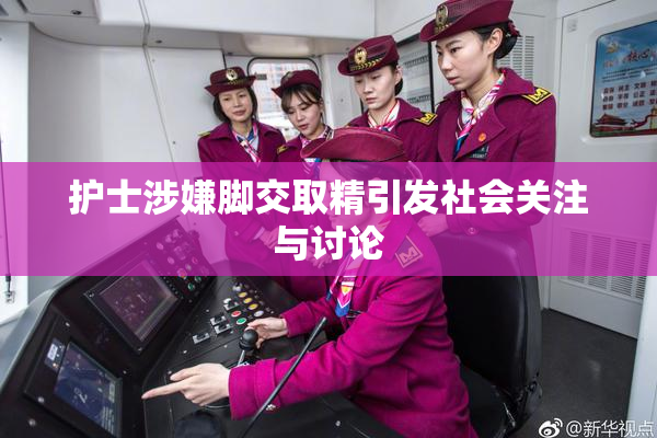 护士涉嫌脚交取精引发社会关注与讨论