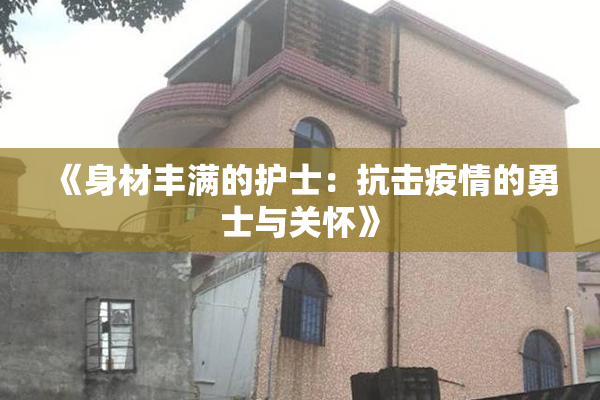 《身材丰满的护士：抗击疫情的勇士与关怀》