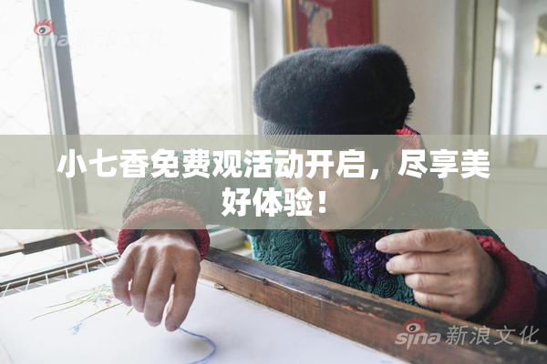 小七香免费观活动开启，尽享美好体验！