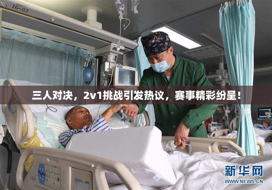 三人对决，2v1挑战引发热议，赛事精彩纷呈！