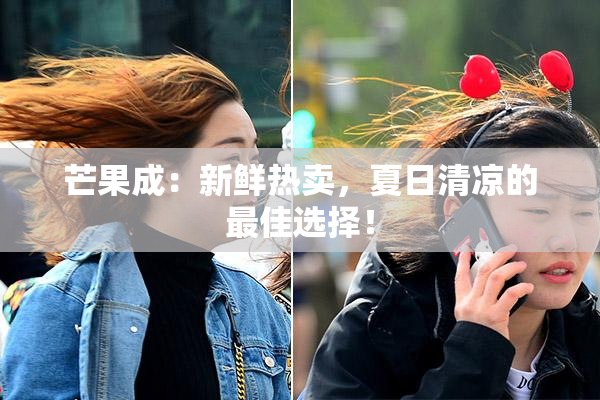 芒果成：新鲜热卖，夏日清凉的最佳选择！