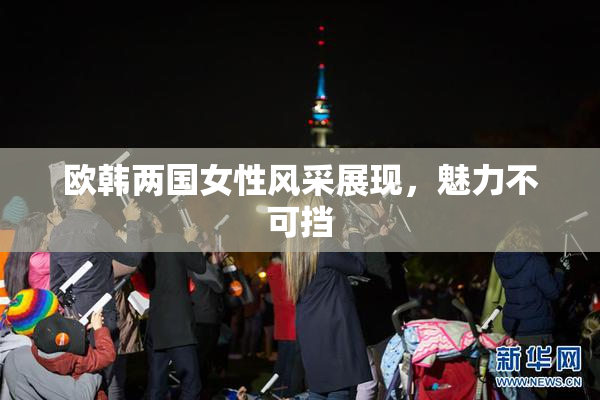 欧韩两国女性风采展现，魅力不可挡