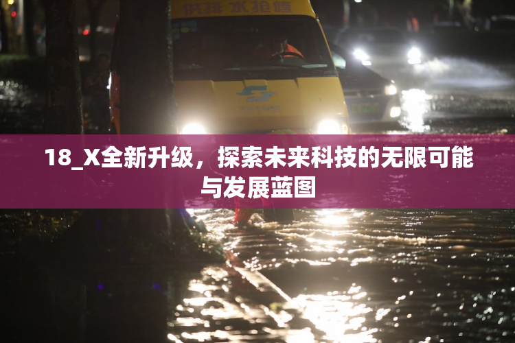 18_X全新升级，探索未来科技的无限可能与发展蓝图