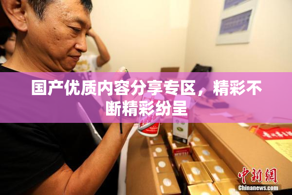国产优质内容分享专区，精彩不断精彩纷呈