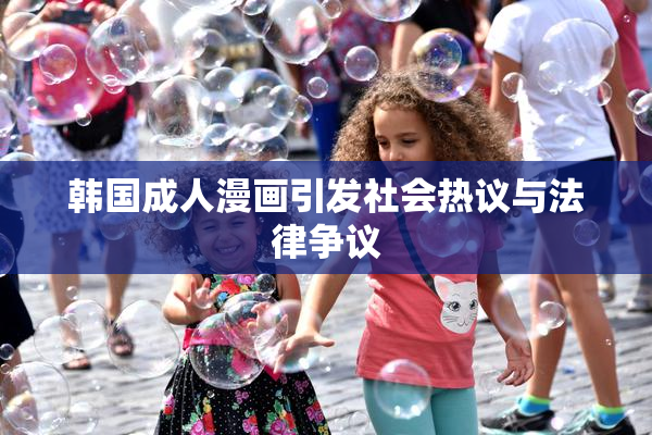 韩国成人漫画引发社会热议与法律争议