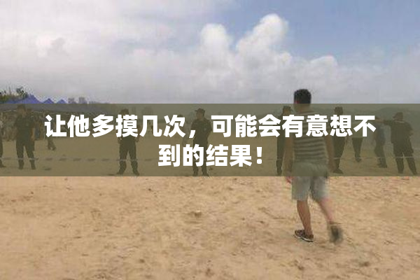 让他多摸几次，可能会有意想不到的结果！