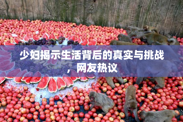 少妇揭示生活背后的真实与挑战，网友热议
