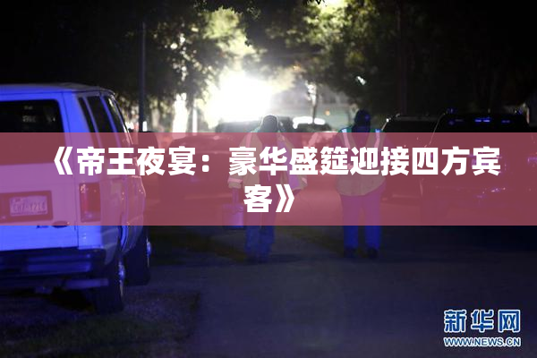 《帝王夜宴：豪华盛筵迎接四方宾客》