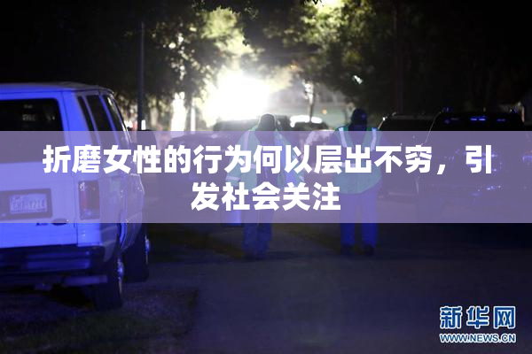 折磨女性的行为何以层出不穷，引发社会关注